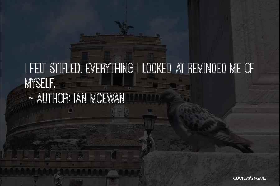 Ian McEwan Quotes: I Felt Stifled. Everything I Looked At Reminded Me Of Myself.