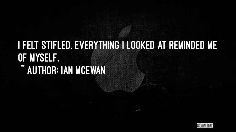 Ian McEwan Quotes: I Felt Stifled. Everything I Looked At Reminded Me Of Myself.