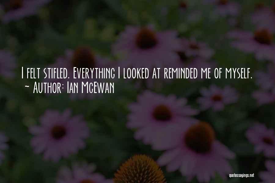 Ian McEwan Quotes: I Felt Stifled. Everything I Looked At Reminded Me Of Myself.