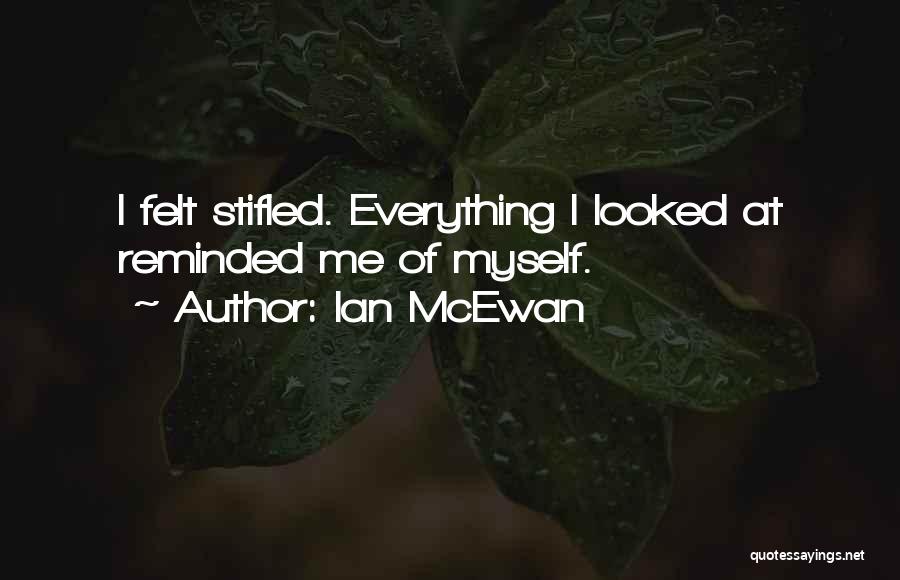 Ian McEwan Quotes: I Felt Stifled. Everything I Looked At Reminded Me Of Myself.