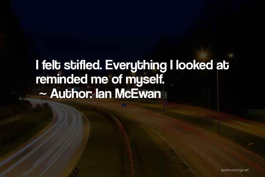 Ian McEwan Quotes: I Felt Stifled. Everything I Looked At Reminded Me Of Myself.