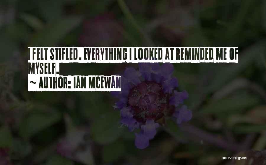 Ian McEwan Quotes: I Felt Stifled. Everything I Looked At Reminded Me Of Myself.
