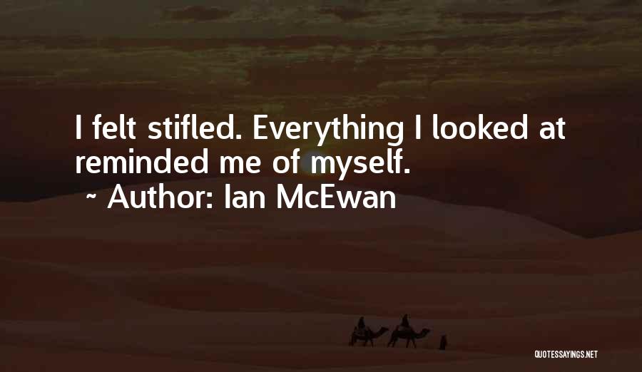Ian McEwan Quotes: I Felt Stifled. Everything I Looked At Reminded Me Of Myself.