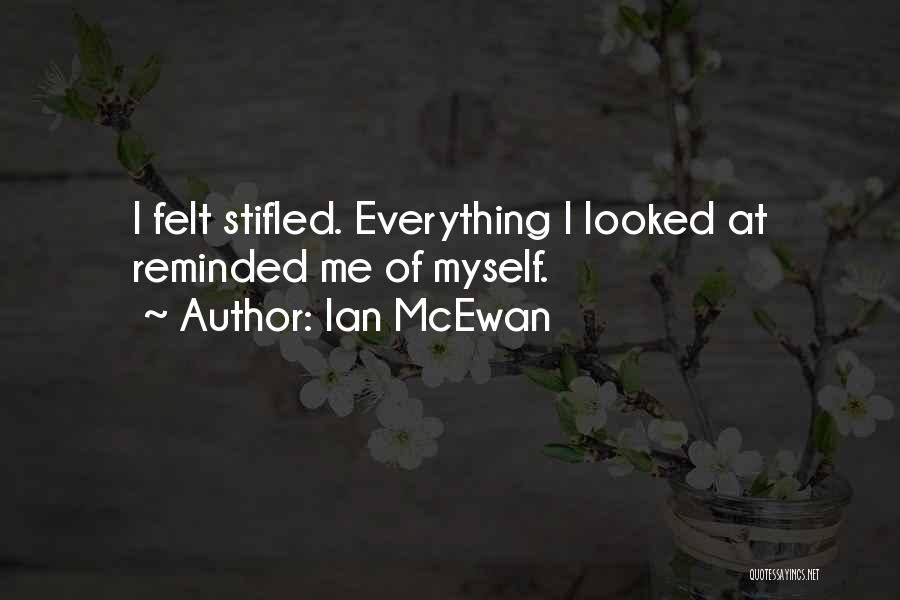 Ian McEwan Quotes: I Felt Stifled. Everything I Looked At Reminded Me Of Myself.