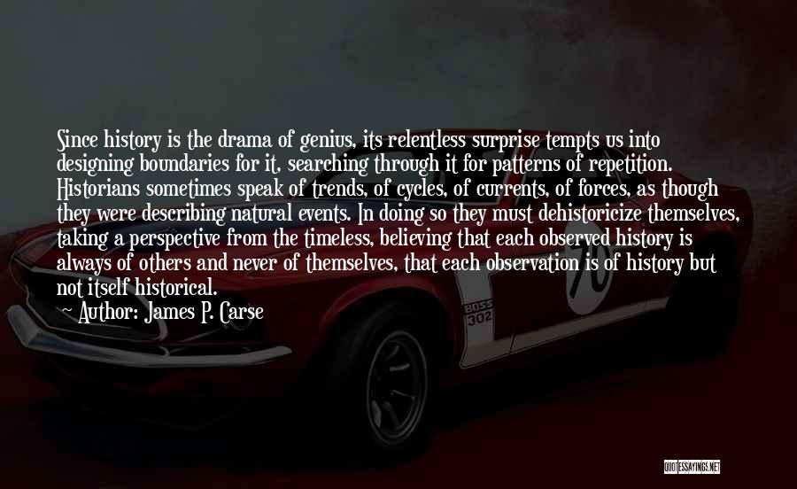 James P. Carse Quotes: Since History Is The Drama Of Genius, Its Relentless Surprise Tempts Us Into Designing Boundaries For It, Searching Through It