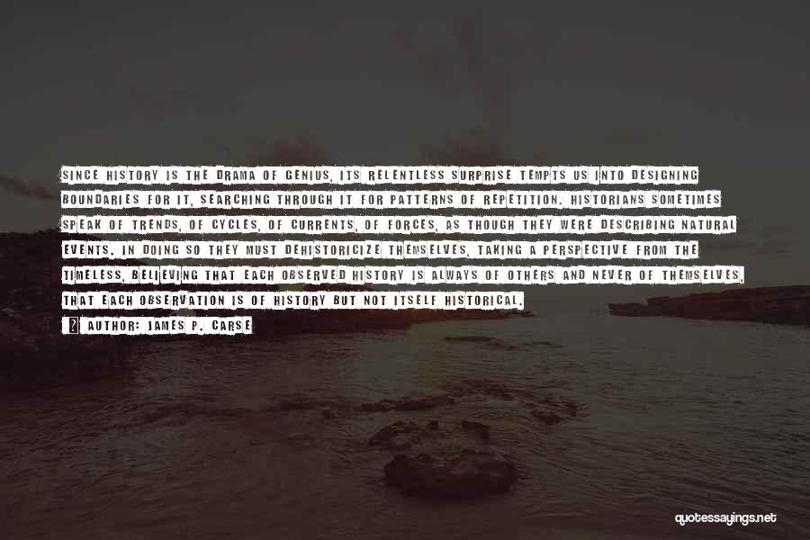 James P. Carse Quotes: Since History Is The Drama Of Genius, Its Relentless Surprise Tempts Us Into Designing Boundaries For It, Searching Through It