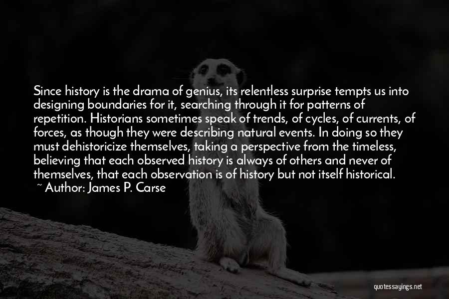 James P. Carse Quotes: Since History Is The Drama Of Genius, Its Relentless Surprise Tempts Us Into Designing Boundaries For It, Searching Through It