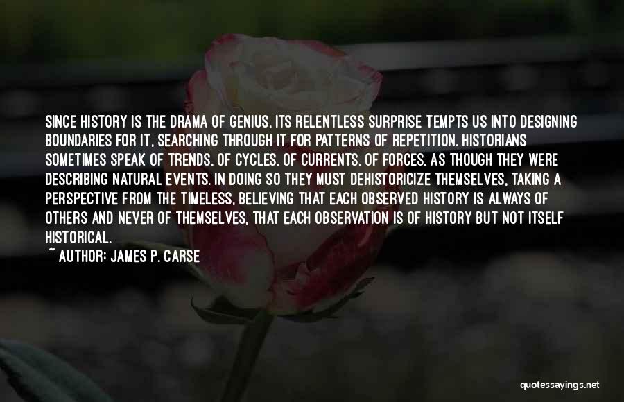 James P. Carse Quotes: Since History Is The Drama Of Genius, Its Relentless Surprise Tempts Us Into Designing Boundaries For It, Searching Through It