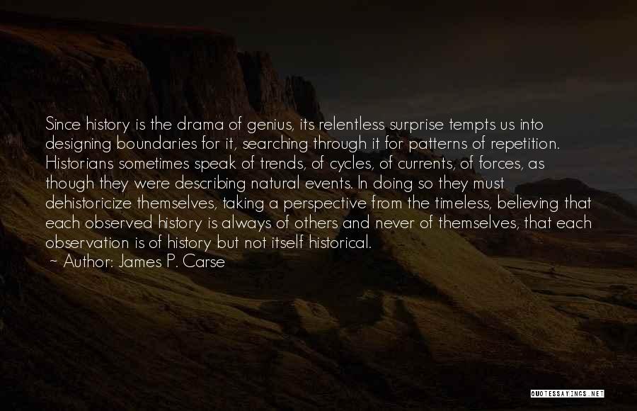 James P. Carse Quotes: Since History Is The Drama Of Genius, Its Relentless Surprise Tempts Us Into Designing Boundaries For It, Searching Through It