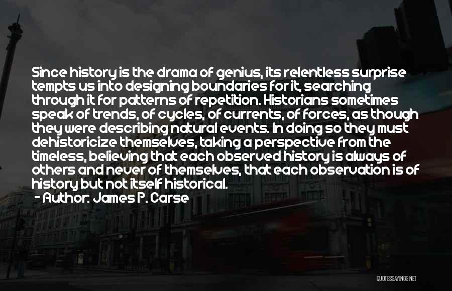 James P. Carse Quotes: Since History Is The Drama Of Genius, Its Relentless Surprise Tempts Us Into Designing Boundaries For It, Searching Through It