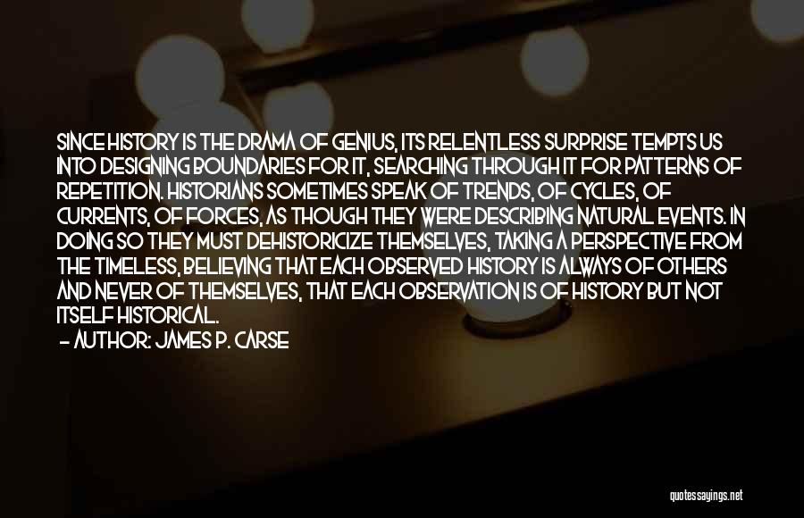 James P. Carse Quotes: Since History Is The Drama Of Genius, Its Relentless Surprise Tempts Us Into Designing Boundaries For It, Searching Through It