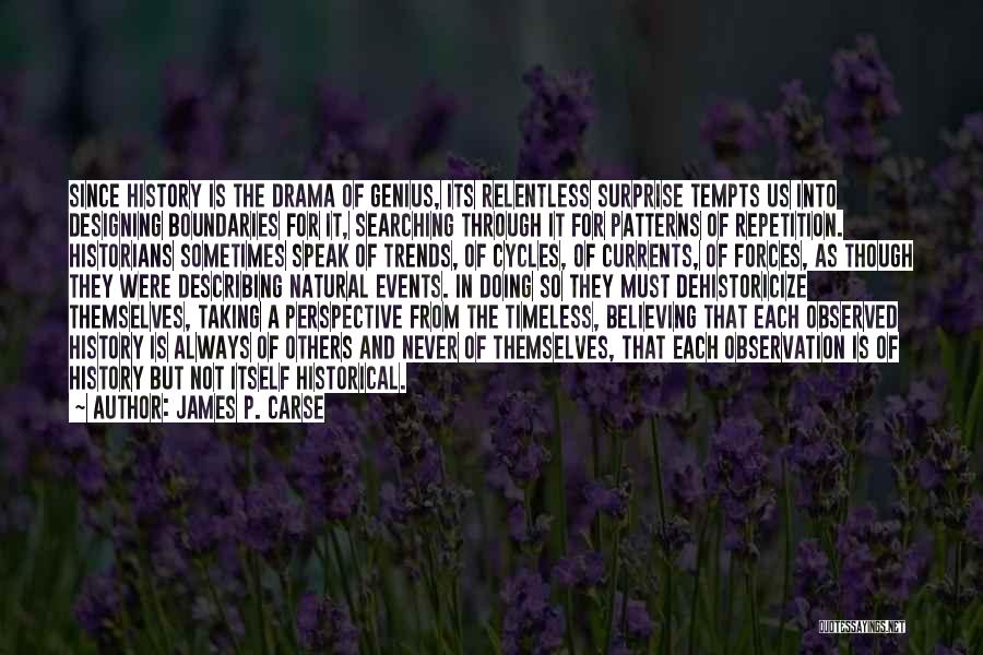 James P. Carse Quotes: Since History Is The Drama Of Genius, Its Relentless Surprise Tempts Us Into Designing Boundaries For It, Searching Through It