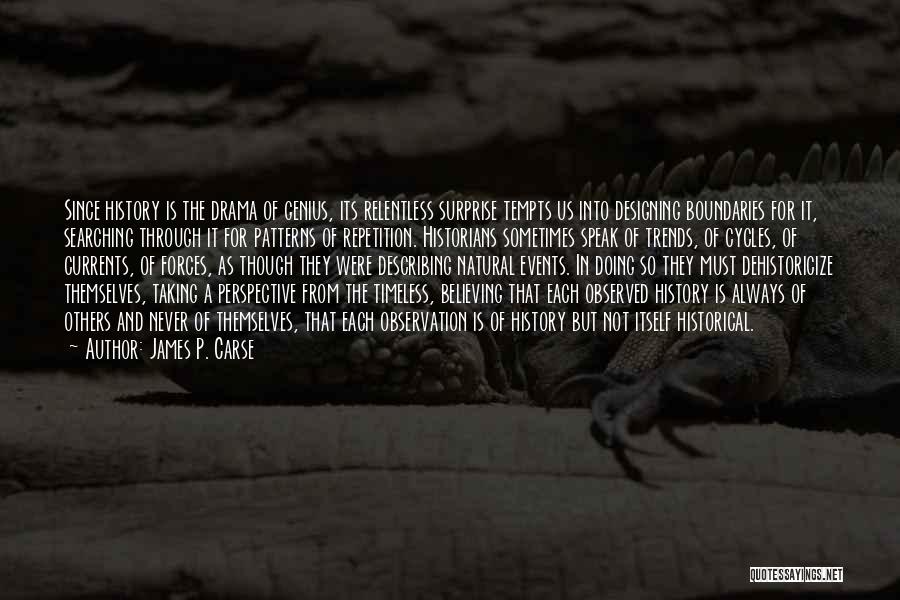 James P. Carse Quotes: Since History Is The Drama Of Genius, Its Relentless Surprise Tempts Us Into Designing Boundaries For It, Searching Through It