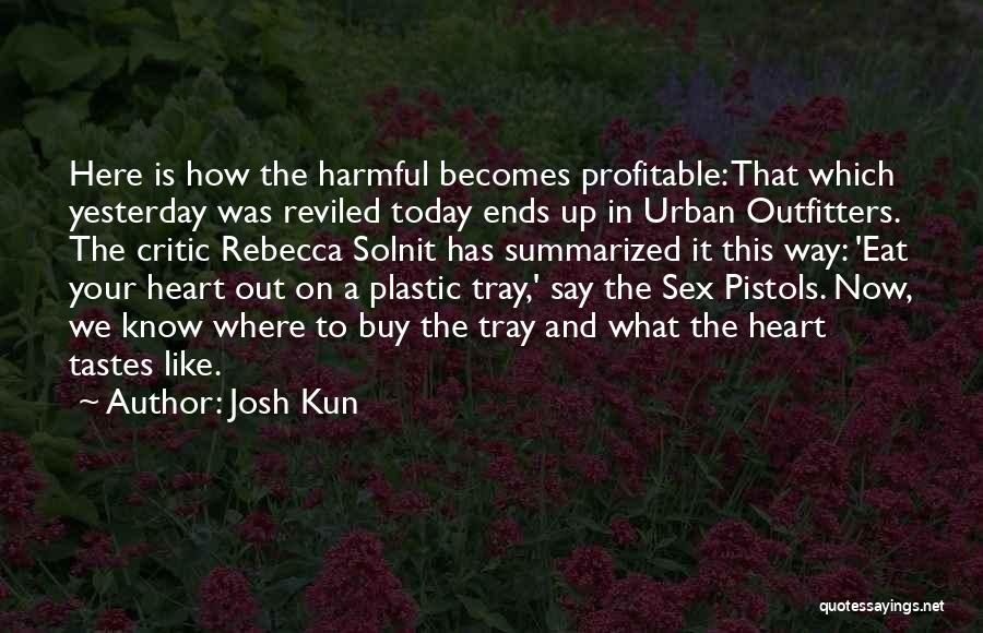 Josh Kun Quotes: Here Is How The Harmful Becomes Profitable: That Which Yesterday Was Reviled Today Ends Up In Urban Outfitters. The Critic