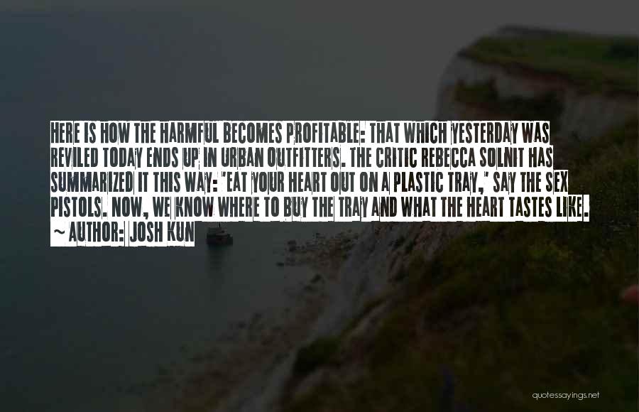 Josh Kun Quotes: Here Is How The Harmful Becomes Profitable: That Which Yesterday Was Reviled Today Ends Up In Urban Outfitters. The Critic