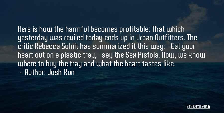 Josh Kun Quotes: Here Is How The Harmful Becomes Profitable: That Which Yesterday Was Reviled Today Ends Up In Urban Outfitters. The Critic