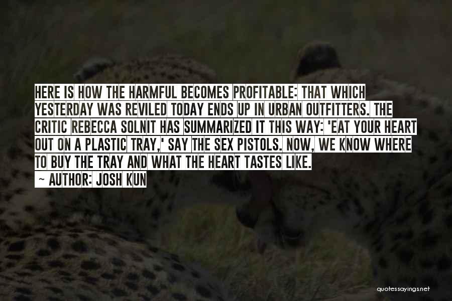 Josh Kun Quotes: Here Is How The Harmful Becomes Profitable: That Which Yesterday Was Reviled Today Ends Up In Urban Outfitters. The Critic