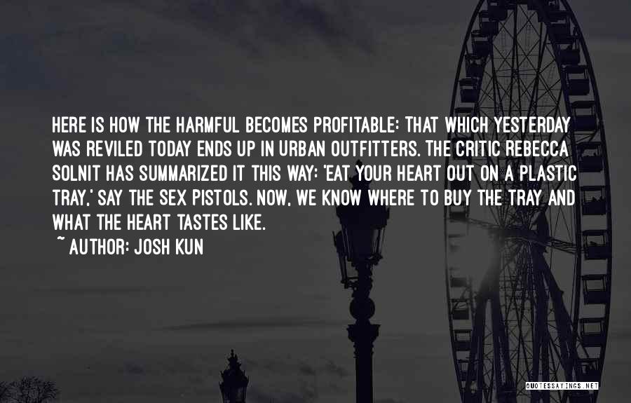 Josh Kun Quotes: Here Is How The Harmful Becomes Profitable: That Which Yesterday Was Reviled Today Ends Up In Urban Outfitters. The Critic