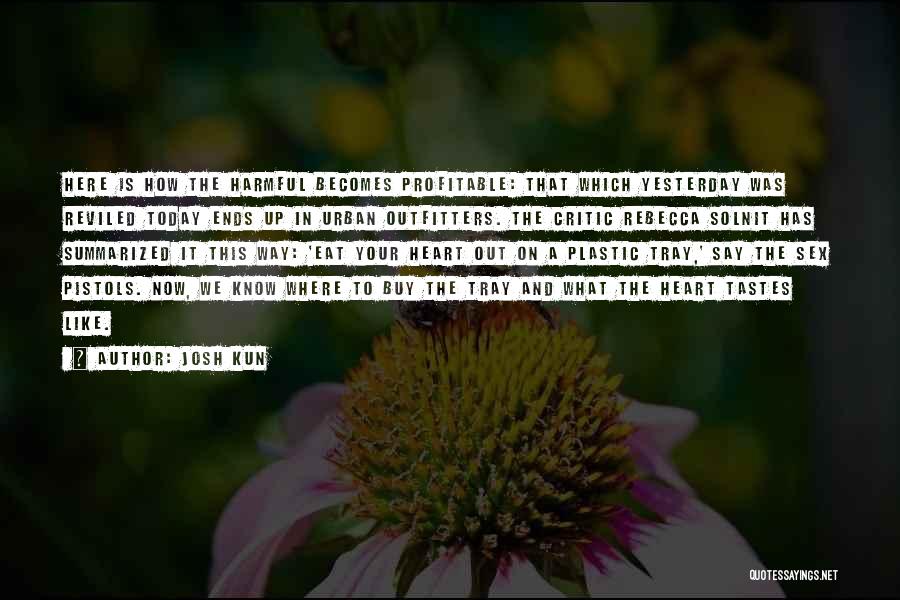 Josh Kun Quotes: Here Is How The Harmful Becomes Profitable: That Which Yesterday Was Reviled Today Ends Up In Urban Outfitters. The Critic