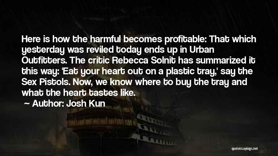 Josh Kun Quotes: Here Is How The Harmful Becomes Profitable: That Which Yesterday Was Reviled Today Ends Up In Urban Outfitters. The Critic