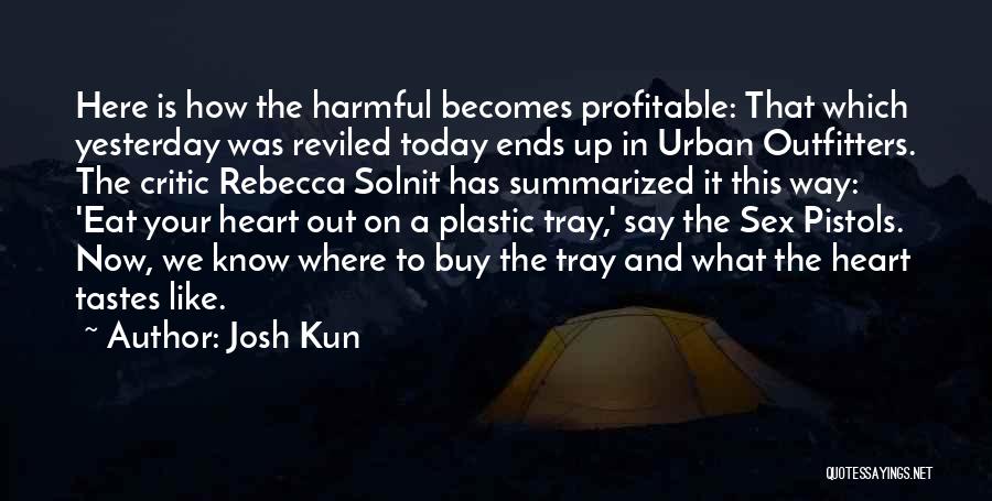 Josh Kun Quotes: Here Is How The Harmful Becomes Profitable: That Which Yesterday Was Reviled Today Ends Up In Urban Outfitters. The Critic