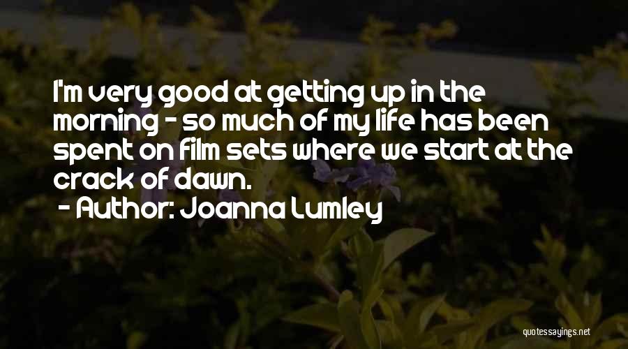 Joanna Lumley Quotes: I'm Very Good At Getting Up In The Morning - So Much Of My Life Has Been Spent On Film