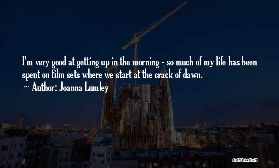 Joanna Lumley Quotes: I'm Very Good At Getting Up In The Morning - So Much Of My Life Has Been Spent On Film