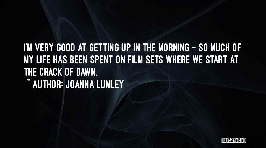 Joanna Lumley Quotes: I'm Very Good At Getting Up In The Morning - So Much Of My Life Has Been Spent On Film