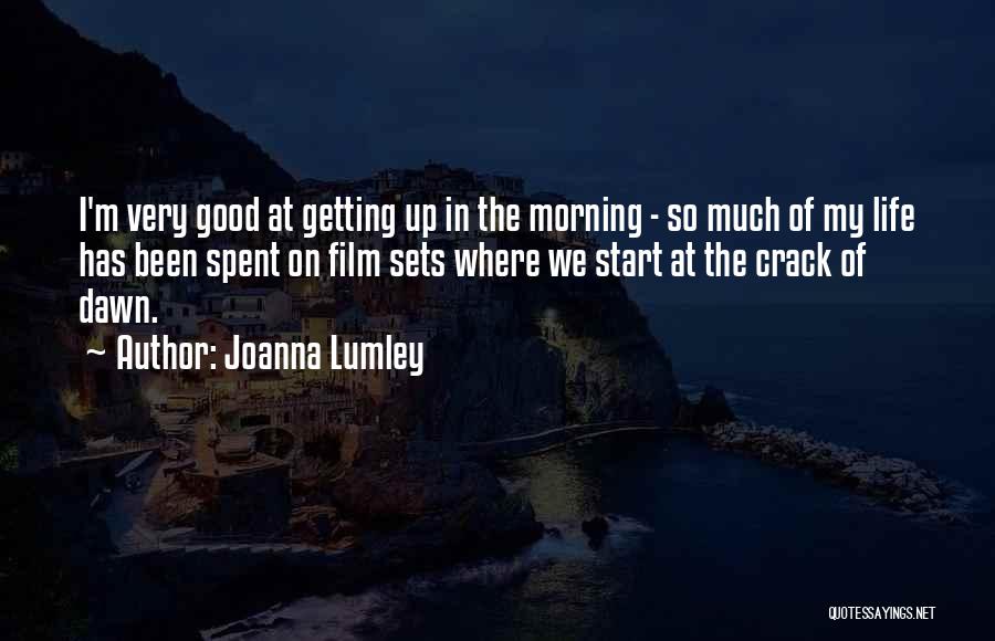 Joanna Lumley Quotes: I'm Very Good At Getting Up In The Morning - So Much Of My Life Has Been Spent On Film