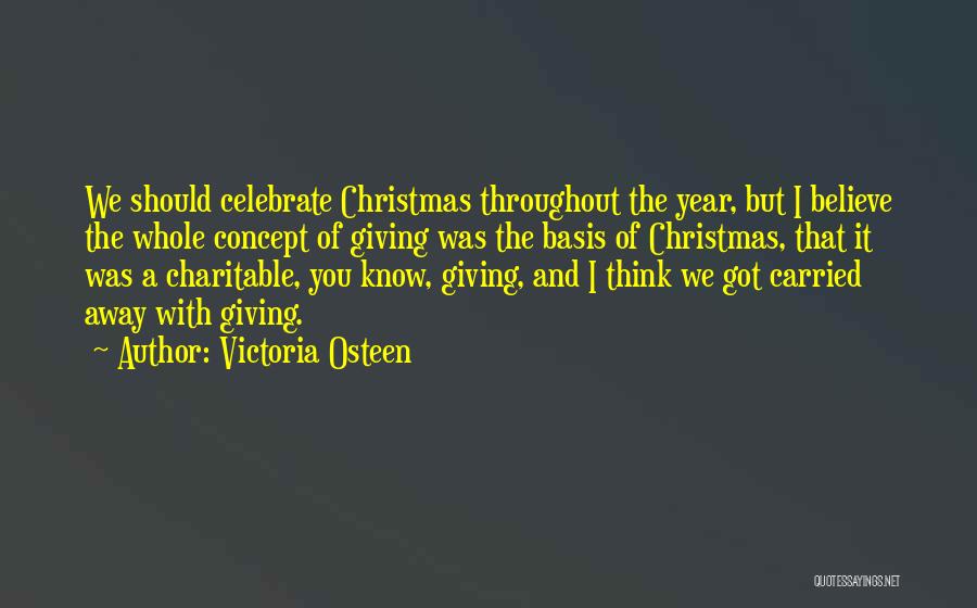 Victoria Osteen Quotes: We Should Celebrate Christmas Throughout The Year, But I Believe The Whole Concept Of Giving Was The Basis Of Christmas,