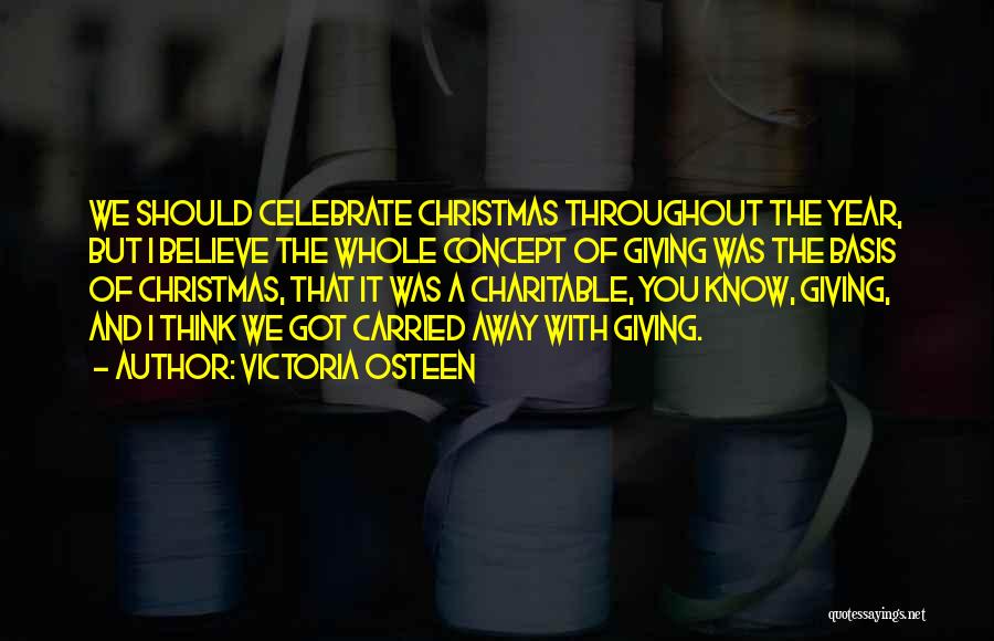 Victoria Osteen Quotes: We Should Celebrate Christmas Throughout The Year, But I Believe The Whole Concept Of Giving Was The Basis Of Christmas,