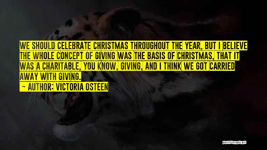 Victoria Osteen Quotes: We Should Celebrate Christmas Throughout The Year, But I Believe The Whole Concept Of Giving Was The Basis Of Christmas,