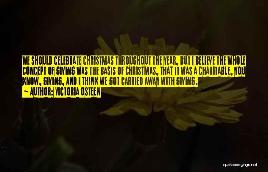 Victoria Osteen Quotes: We Should Celebrate Christmas Throughout The Year, But I Believe The Whole Concept Of Giving Was The Basis Of Christmas,