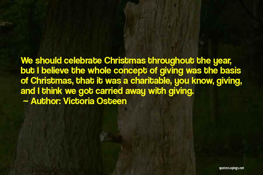 Victoria Osteen Quotes: We Should Celebrate Christmas Throughout The Year, But I Believe The Whole Concept Of Giving Was The Basis Of Christmas,