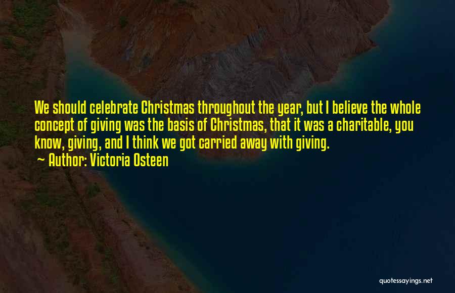 Victoria Osteen Quotes: We Should Celebrate Christmas Throughout The Year, But I Believe The Whole Concept Of Giving Was The Basis Of Christmas,