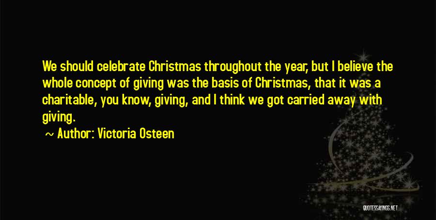 Victoria Osteen Quotes: We Should Celebrate Christmas Throughout The Year, But I Believe The Whole Concept Of Giving Was The Basis Of Christmas,