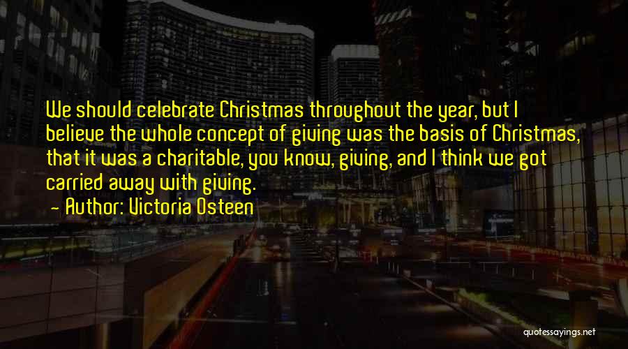 Victoria Osteen Quotes: We Should Celebrate Christmas Throughout The Year, But I Believe The Whole Concept Of Giving Was The Basis Of Christmas,