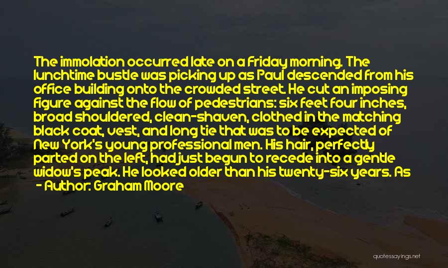 Graham Moore Quotes: The Immolation Occurred Late On A Friday Morning. The Lunchtime Bustle Was Picking Up As Paul Descended From His Office