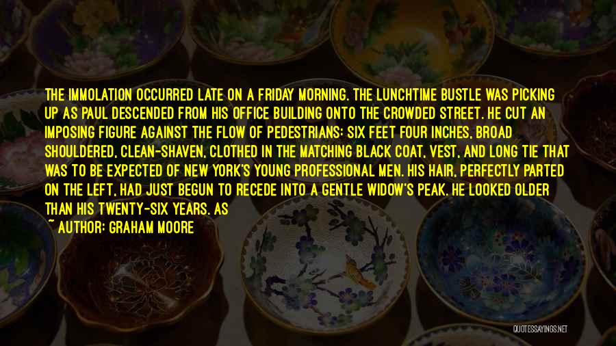 Graham Moore Quotes: The Immolation Occurred Late On A Friday Morning. The Lunchtime Bustle Was Picking Up As Paul Descended From His Office