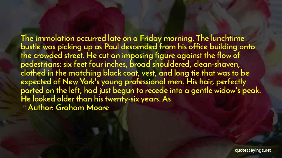 Graham Moore Quotes: The Immolation Occurred Late On A Friday Morning. The Lunchtime Bustle Was Picking Up As Paul Descended From His Office