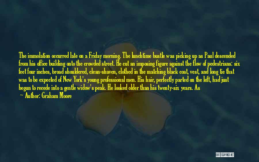 Graham Moore Quotes: The Immolation Occurred Late On A Friday Morning. The Lunchtime Bustle Was Picking Up As Paul Descended From His Office