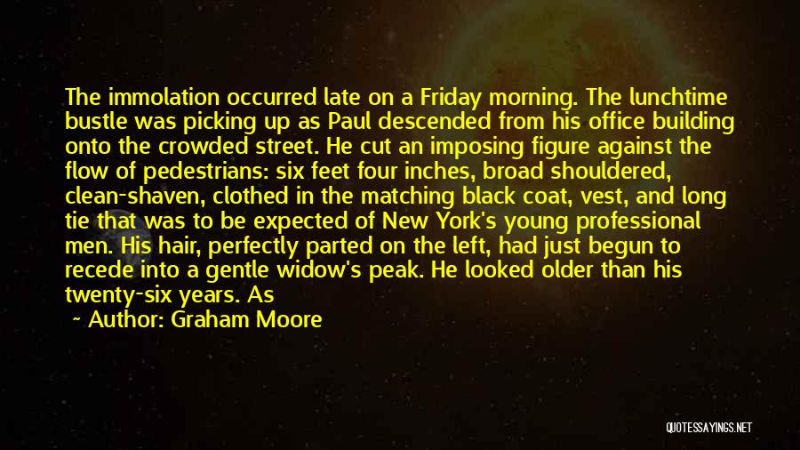 Graham Moore Quotes: The Immolation Occurred Late On A Friday Morning. The Lunchtime Bustle Was Picking Up As Paul Descended From His Office