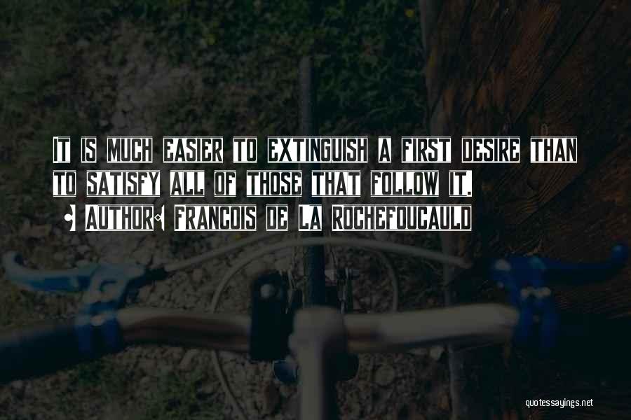 Francois De La Rochefoucauld Quotes: It Is Much Easier To Extinguish A First Desire Than To Satisfy All Of Those That Follow It.