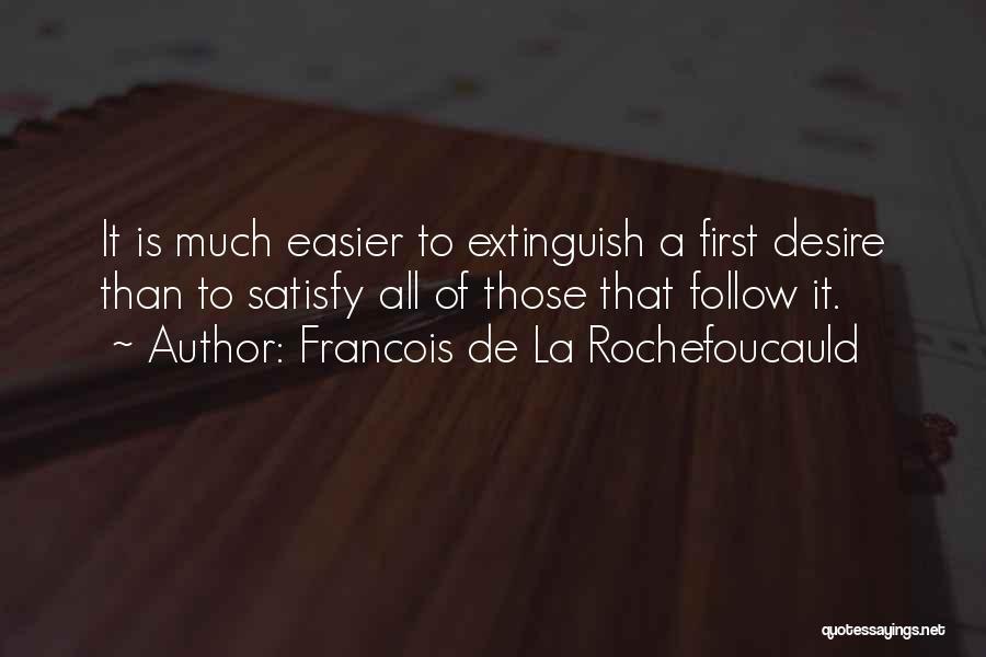 Francois De La Rochefoucauld Quotes: It Is Much Easier To Extinguish A First Desire Than To Satisfy All Of Those That Follow It.