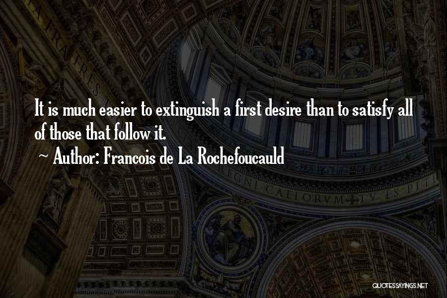 Francois De La Rochefoucauld Quotes: It Is Much Easier To Extinguish A First Desire Than To Satisfy All Of Those That Follow It.