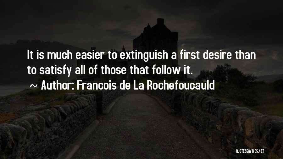 Francois De La Rochefoucauld Quotes: It Is Much Easier To Extinguish A First Desire Than To Satisfy All Of Those That Follow It.