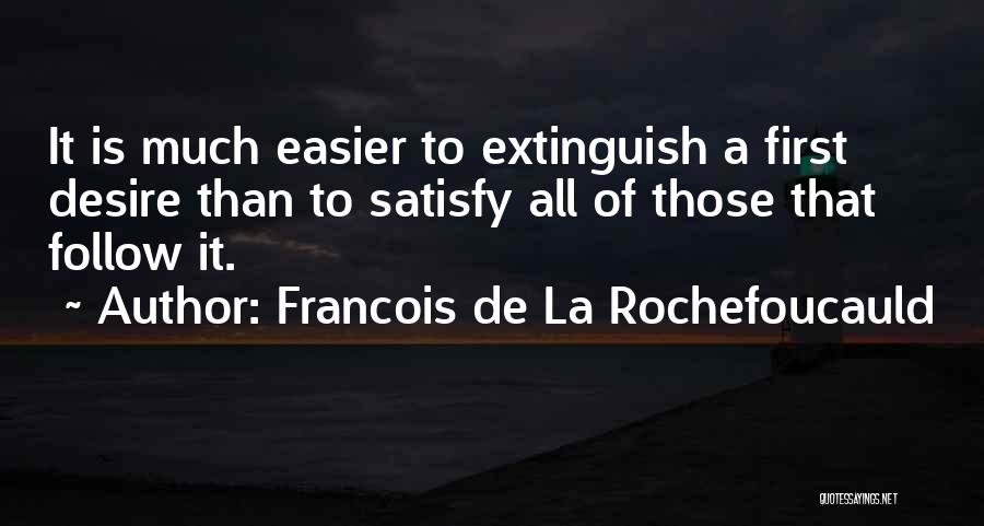 Francois De La Rochefoucauld Quotes: It Is Much Easier To Extinguish A First Desire Than To Satisfy All Of Those That Follow It.