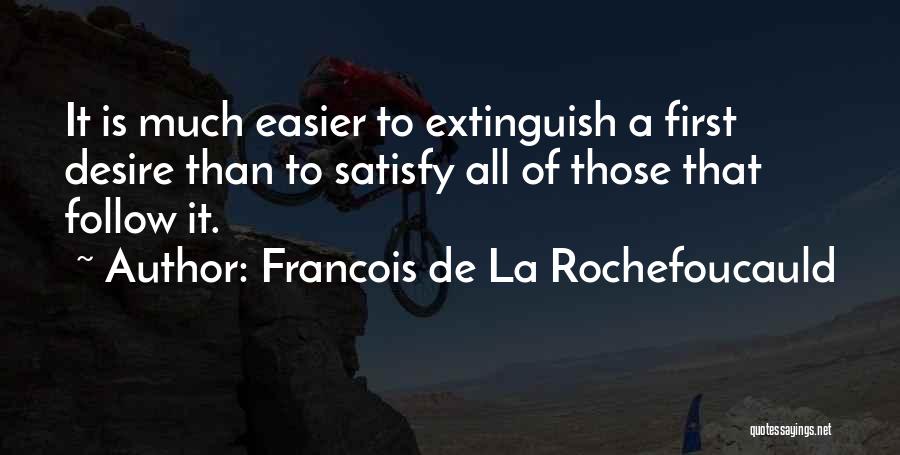 Francois De La Rochefoucauld Quotes: It Is Much Easier To Extinguish A First Desire Than To Satisfy All Of Those That Follow It.