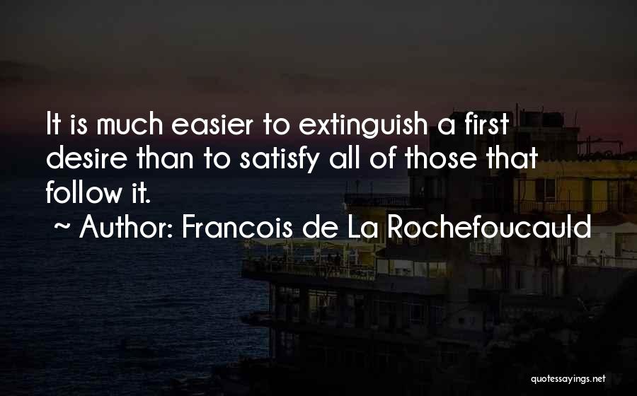 Francois De La Rochefoucauld Quotes: It Is Much Easier To Extinguish A First Desire Than To Satisfy All Of Those That Follow It.