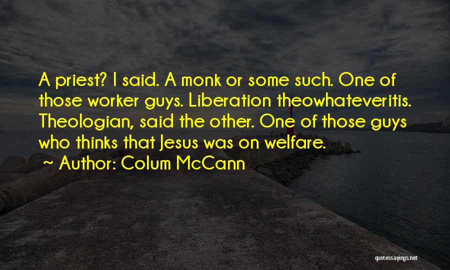 Colum McCann Quotes: A Priest? I Said. A Monk Or Some Such. One Of Those Worker Guys. Liberation Theowhateveritis. Theologian, Said The Other.